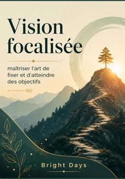 Vision focalisée : maîtriser l'art de fixer et d'atteindre des objectifs (French Edition)