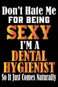 Paperback Don't Hate Me For Being Sexy I'm A Dental Hygienist So It Just Comes Naturally: Don't Hate Me For Being Sexy I'm A Dental Hygienist So It Just Comes N Book