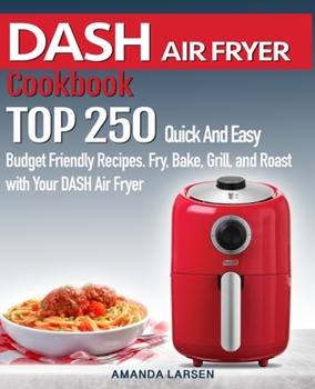 Paperback DASH AIR FRYER Cookbook: TOP 250 Quick And Easy Budget Friendly Recipes. Fry, Bake, Grill, and Roast with Your DASH Air Fryer Book