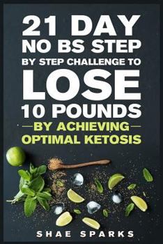 Ketosis: Keto: Ketogenic Diet: 21 Day No Bs Step by Step Challenge to Lose 10 Pounds: Achieve Optimal Ketosis