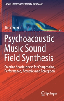 Hardcover Psychoacoustic Music Sound Field Synthesis: Creating Spaciousness for Composition, Performance, Acoustics and Perception Book