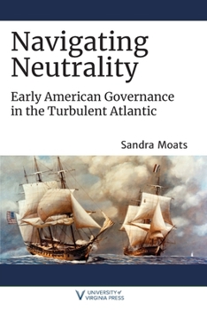 Paperback Navigating Neutrality: Early American Governance in the Turbulent Atlantic Book