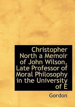 Paperback Christopher North a Memoir of John Wilson, Late Professor of Moral Philosophy in the University of E Book