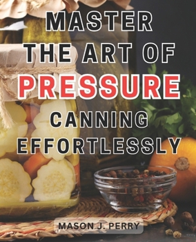 Paperback Master the Art of Pressure Canning Effortlessly: Home Create Flavorful Culinary Masterpieces with this Comprehensive Recipe Guide Book