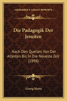 Die P�dagogik Der Jesuiten Nach Den Quellen Von Der �ltesten Bis in Die Neuste Zeit (Classic Reprint)