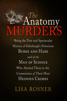 Hardcover The Anatomy Murders: Being the True and Spectacular History of Edinburgh's Notorious Burke and Hare and of the Man of Science Who Abetted T Book