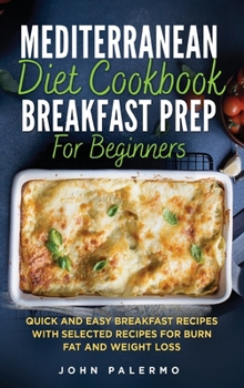 Mediterranean Diet Cookbook Breakfast Prep for Beginners: Quick and Easy Breakfast Recipes with Selected Recipes for Burn Fat and Weight Loss