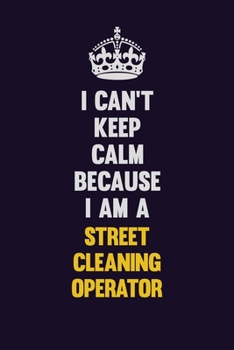 I Can't Keep Calm Because I Am A Street Cleaning Operator: Motivational and inspirational career blank lined gift notebook with matte finish
