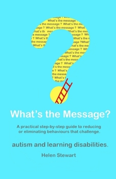 Paperback What's the Message?: Changing behaviours that challenge for the better. A practical step by step guide for parents, carers and support work Book