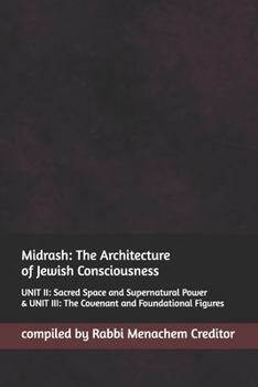 Midrash: The Architecture of Jewish Consciousness: UNIT II: Sacred Space and Supernatural Power & UNIT III: The Covenant and Foundational Figures