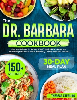 The Dr. Barbara Cookbook: Easy And Delicious Dr. Barbara O'Neill's Inspired Plant Based And Self-Healing Recipes For Greater Well-Being 30 Day M
