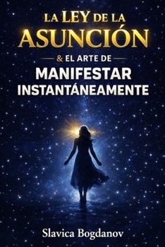 La Ley de la Asunción y el Arte de Manifestar Instantáneamente (Spanish Edition)