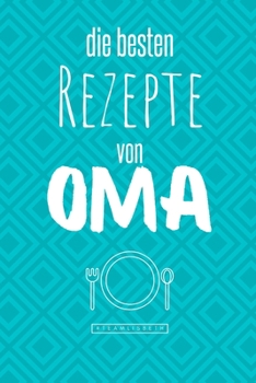 Die besten Rezepte von Oma: Eintragen und Selberschreiben. Rezepte von Oma für die Ewigkeit. Leckeres Essen. Gute Laune. Omas Tipps. Niemals vergessen. (German Edition)