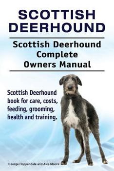 Scottish Deerhound. Scottish Deerhound Complete Owners Manual. Scottish Deerhound Book for Care, Costs, Feeding, Grooming, Health and Training