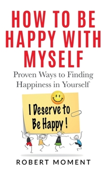 Paperback How to Be Happy with Myself: Proven Ways to Finding Happiness in Yourself Book