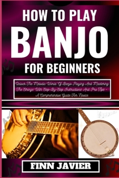 Paperback How to Play Banjo for Beginners: Unlock The Melodic World Of Banjo Playing And Mastering The Strings With Step-By-Step Instructions And Pro Tips - A C [Large Print] Book