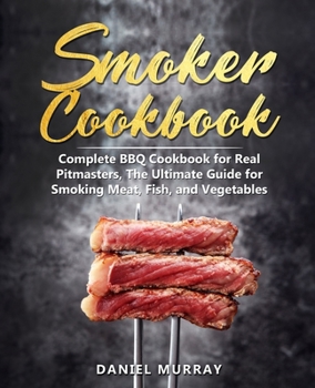 Paperback Smoker Cookbook: Complete BBQ Cookbook for Real Pitmasters, The Ultimate Guide for Smoking Meat, Fish, and Vegetables Book