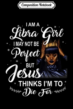 Composition Notebook: I Am Libra Girl I May Not Be Perfect Birthday  Journal/Notebook Blank Lined Ruled 6x9 100 Pages