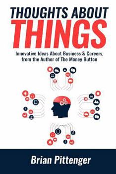 Thoughts About Things: Innovative Ideas About Business & Careers from the Author of The Money Button