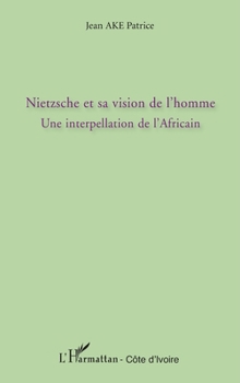 Nietzsche et sa vision de l'homme: Une interpellation de l'Africain (Harmattan Côte-d'Ivoire) (French Edition)