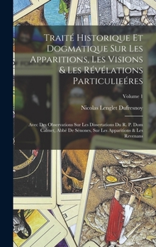 Hardcover Traité Historique Et Dogmatique Sur Les Apparitions, Les Visions & Les Révélations Particulieéres: Avec Des Observations Sur Les Dissertations Du R. P [French] Book