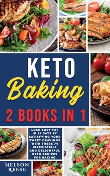 Keto Baking: 2 Books in 1: Lose Body Fat in 21 Days by Satisfying your Sweet Cravings with these 74 Irresistible and Delightful Keto Recipes for Baking