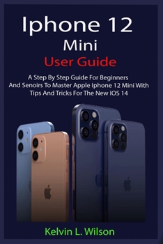 Paperback iPhone 12 Mini User Guide: The Complete User Manual For Beginner And Senior To Master And Operate The Device Like a Pro Book