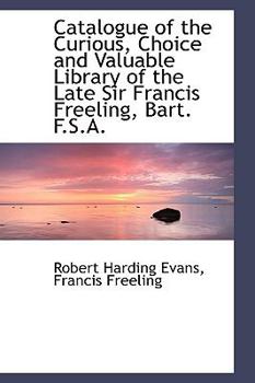 Paperback Catalogue of the Curious, Choice and Valuable Library of the Late Sir Francis Freeling, Bart. F.S.A. Book