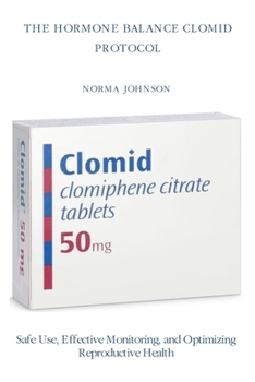 THE HORMONE BALANCE CLOMID PROTOCOL: Safe Use, Effective Monitoring, and Optimizing Reproductive Health