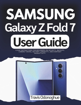 Samsung Galaxy Z Fold 7 User Guide: Clear Instructions for Beginners on Security, Backups, Camera Tuning, Battery Longevity, and Everyday Productivity.