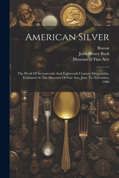 Paperback American Silver: The Work Of Seventeenth And Eighteenth Century Silversmiths, Exhibited At The Museum Of Fine Arts, June To November, 1 Book