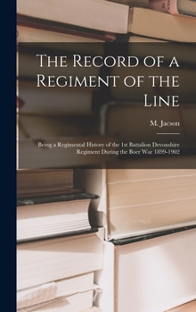 Hardcover The Record of a Regiment of the Line: Being a Regimental History of the 1st Battalion Devonshire Regiment during the Boer War 1899-1902 Book