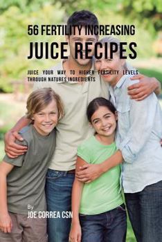 Paperback 56 Fertility Increasing Juice Recipes: Juice Your Way to Higher Fertility Levels through Natures Ingredients Book