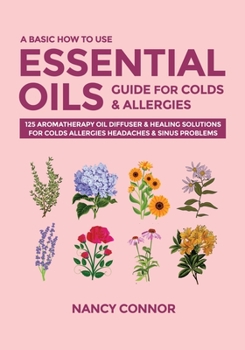 Paperback A Basic How to Use Essential Oils Guide for Colds & Allergies: 125 Aromatherapy Oil Diffuser & Healing Solutions for Colds, Allergies, Headaches & Sin Book