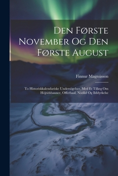 Paperback Den Første November Og Den Første August: To Historiskkalendariske Undersögelser, Med Et Tillæg Om Höjtidsbauner, Offerbaal, Nödild Og Ilddyrkelse [Danish] Book