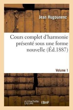 Paperback Cours Complet d'Harmonie Présenté Sous Une Forme Nouvelle. Volume 1: Et Contenant Quelques Notions d'Instrumentation Lyrique Et Militaire [French] Book