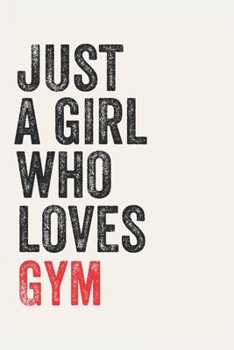 Just A Girl Who Loves Gym  for Gym  lovers  Gym  Gifts A beautiful: Lined Notebook / Journal Gift, , 120 Pages, 6 x 9 inches , Personal Diary, Gym ... Journal, The Diary of  Gym  addicted, D