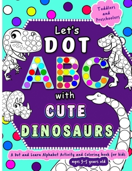 Paperback Let's Dot the ABCs with Cute Dinosaurs: Dot and Learn Alphabet Activity and coloring book for kids Ages 3- 5 years old - A cute toddler and preschool Book