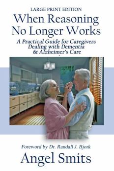 Paperback When Reasoning No Longer Works: A Practical Guide for Caregivers Dealing With Dementia & Alzheimer's Care Book