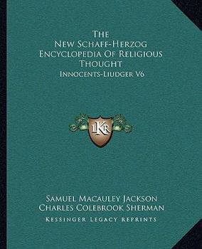 The New Schaff-Herzog Encyclopedia Of Religious Thought: Innocents-Liudger V6