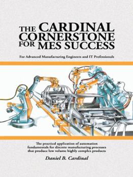Paperback The Cardinal Cornerstone for MES Success: For Advanced Manufacturing Engineers and IT Professionals - The practical application of automation fundamen Book