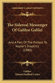 The Sidereal Messenger Of Galileo Galilei: And A Part Of The Preface To Kepler's Dioptrics