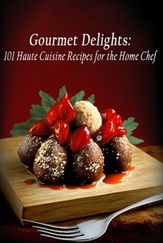 Paperback Gourmet Delights: 101 Haute Cuisine Recipes for the Home Chef Book