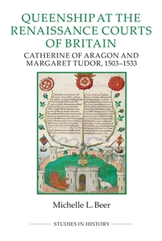 Hardcover Queenship at the Renaissance Courts of Britain: Catherine of Aragon and Margaret Tudor, 1503-1533 Book