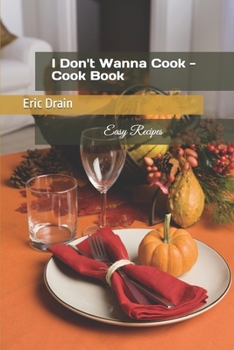 I Don't Wanna Cook - Cook Book: Easy Recipes