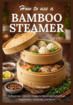 Paperback How to Use a Bamboo Steamer: A Beginner-Friendly Guide to Steamed Dumplings, Vegetables, Seafood, and More. Book