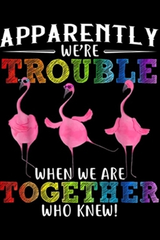 Apparently We're Trouble When We Are Together Who Knew!: Apparently We're Trouble When We Are Together Who Knew Funny Journal/Notebook Blank Lined Ruled 6x9 100 Pages