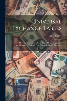 Paperback Universal Exchange Tables: Showing The Value Of The Coins Of Every Country Interchanged With Each Other At All Rates Of Exchange Book