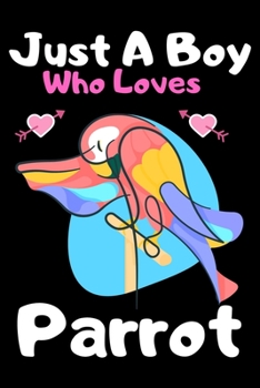 Just a boy who loves parrot: A Super Cute parrot notebook journal or dairy | parrot lovers gift for boys | parrot lovers Lined Notebook Journal (6"x 9")