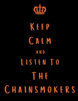 Keep Calm And Listen To The Chainsmokers: Chainsmokers Notebook/ journal/ Notepad/ Diary For Fans. Men, Boys, Women, Girls And Kids | 100 Black Lined Pages | 8.5 x 11 inches | A4